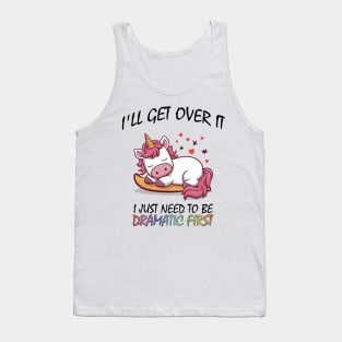 I'll Get Over It I Just Need To Be Dramatic First Tank Top